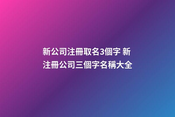新公司注冊取名3個字 新注冊公司三個字名稱大全-第1張-公司起名-玄機派